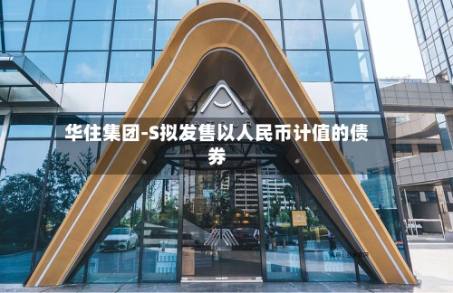华住集团-S拟发售以人民币计值的债券-第2张图片