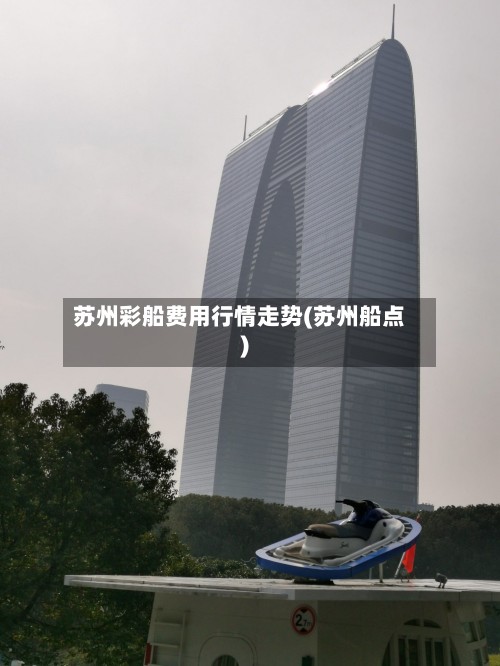 苏州彩船费用行情走势(苏州船点)