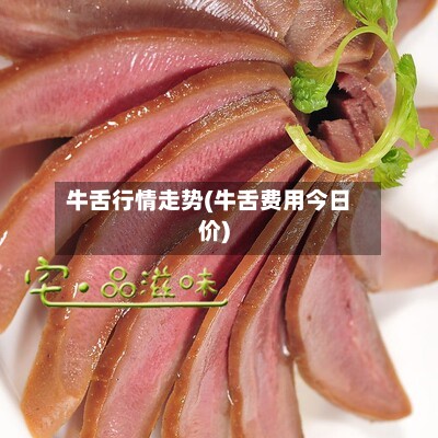 牛舌行情走势(牛舌费用今日价)-第2张图片