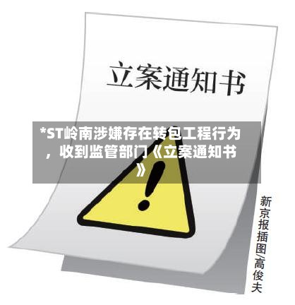 *ST岭南涉嫌存在转包工程行为，收到监管部门《立案通知书》-第2张图片