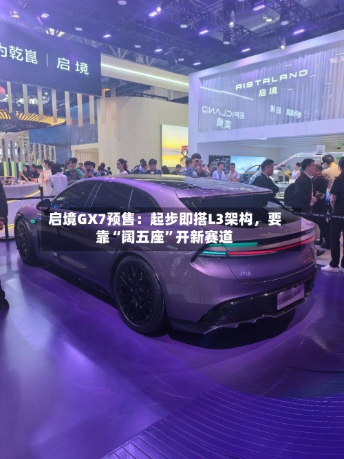 启境GX7预售：起步即搭L3架构	，要靠“阔五座”开新赛道-第3张图片