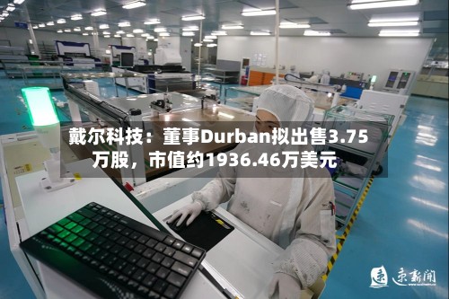 戴尔科技：董事Durban拟出售3.75万股，市值约1936.46万美元