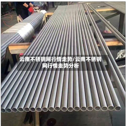 云南不锈钢网行情走势/云南不锈钢网行情走势分析