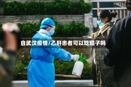 自武汉疫情/乙肝患者可以吃茄子吗