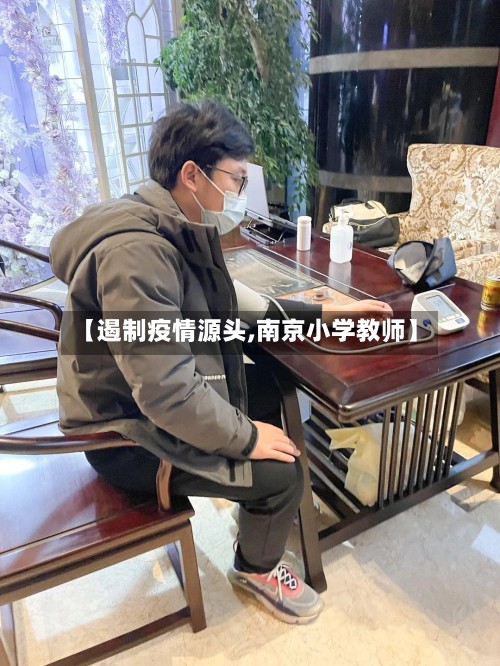 【遏制疫情源头,南京小学教师】-第2张图片
