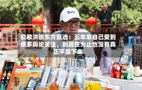 俞敏洪谈东方甄选：五年来自己受到很多舆论关注	，到现在为止也没有真正平息下来-第2张图片