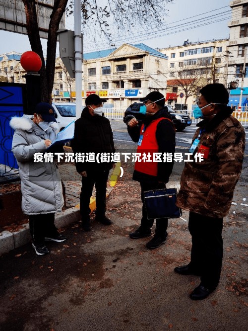 疫情下沉街道(街道下沉社区指导工作)