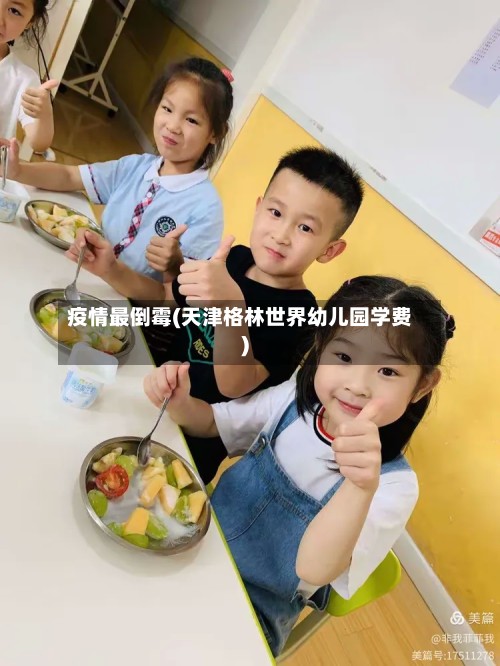 疫情最倒霉(天津格林世界幼儿园学费)
