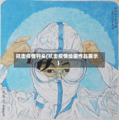 抗击疫情刊头(抗击疫情绘画作品展示)