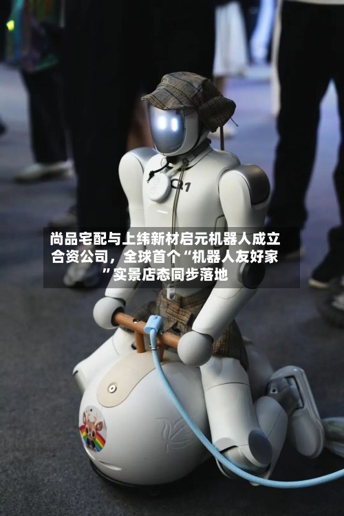 尚品宅配与上纬新材启元机器人成立合资公司，全球首个“机器人友好家”实景店态同步落地-第3张图片