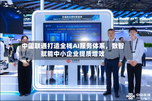 中国联通打造全栈AI服务体系	，数智赋能中小企业提质增效-第3张图片