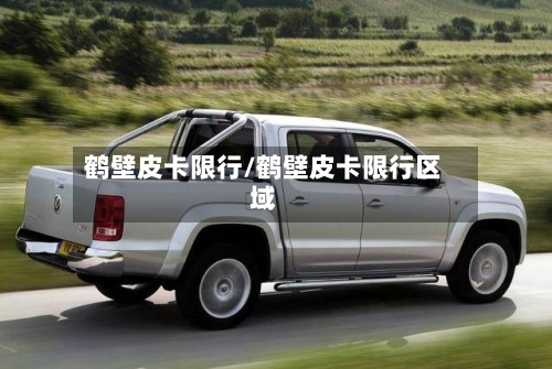 鹤壁皮卡限行/鹤壁皮卡限行区域-第3张图片