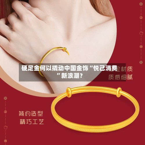 硬足金何以撬动中国金饰“悦己消费”新浪潮？
