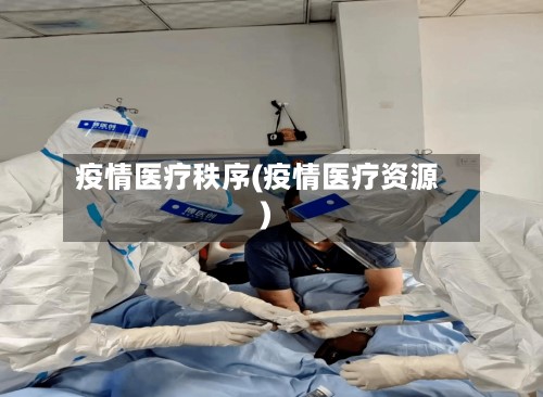 疫情医疗秩序(疫情医疗资源)