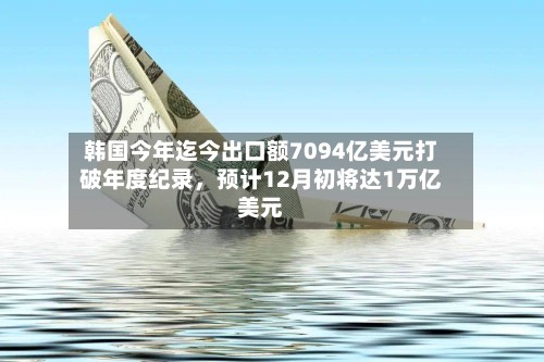 韩国今年迄今出口额7094亿美元打破年度纪录，预计12月初将达1万亿美元