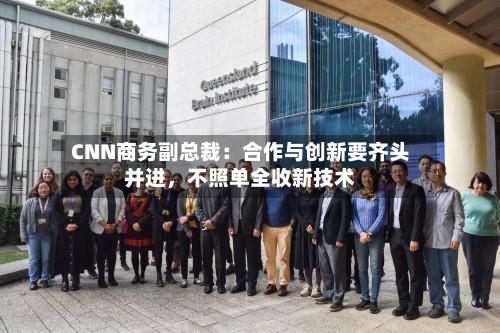 CNN商务副总裁：合作与创新要齐头并进，不照单全收新技术