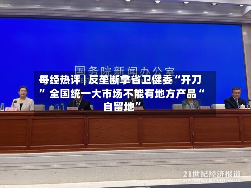 每经热评 | 反垄断拿省卫健委“开刀” 全国统一大市场不能有地方产品“自留地”-第3张图片