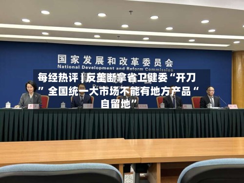每经热评 | 反垄断拿省卫健委“开刀” 全国统一大市场不能有地方产品“自留地”