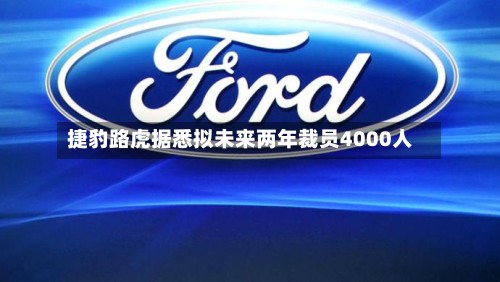 捷豹路虎据悉拟未来两年裁员4000人