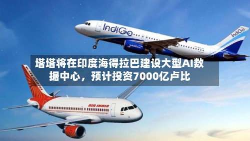 塔塔将在印度海得拉巴建设大型AI数据中心	，预计投资7000亿卢比-第2张图片