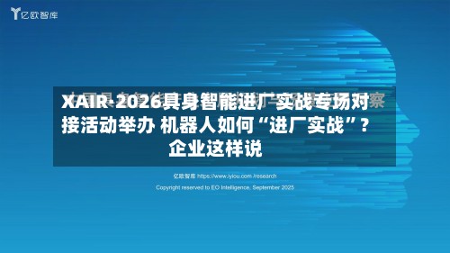 XAIR·2026具身智能进厂实战专场对接活动举办 机器人如何“进厂实战	”？企业这样说-第1张图片