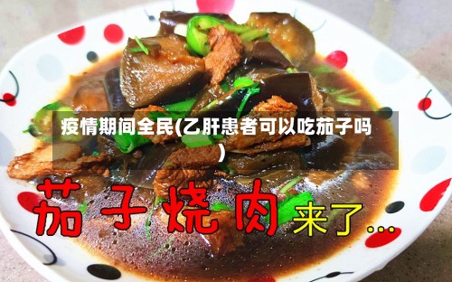 疫情期间全民(乙肝患者可以吃茄子吗)