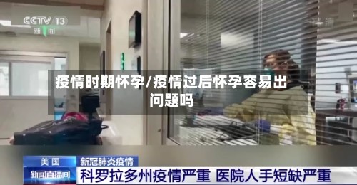 疫情时期怀孕/疫情过后怀孕容易出问题吗