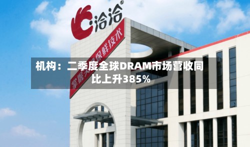 机构：二季度全球DRAM市场营收同比上升385%-第3张图片