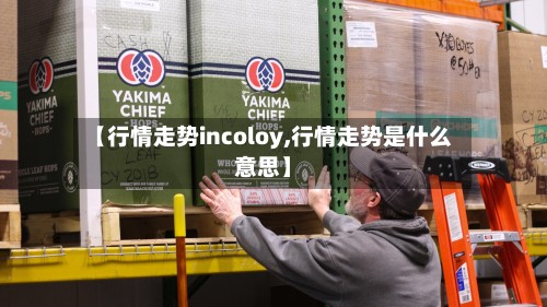 【行情走势incoloy,行情走势是什么意思】