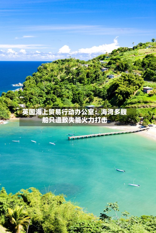 英国海上贸易行动办公室：海湾多艘船只遭致失能火力打击