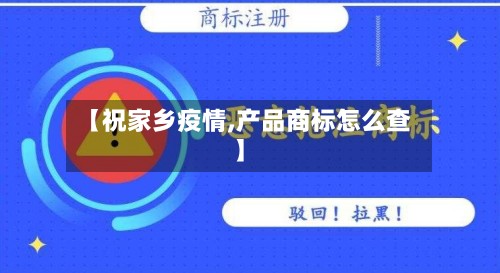 【祝家乡疫情,产品商标怎么查】