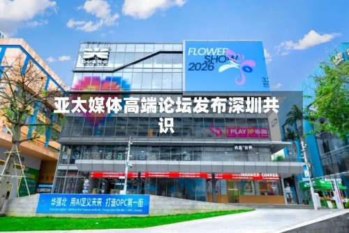 亚太媒体高端论坛发布深圳共识-第2张图片
