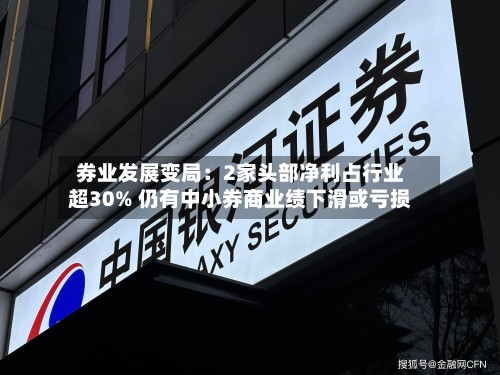 券业发展变局：2家头部净利占行业超30% 仍有中小券商业绩下滑或亏损-第3张图片