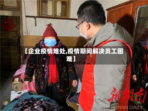 【企业疫情难处,疫情期间解决员工困难】-第2张图片