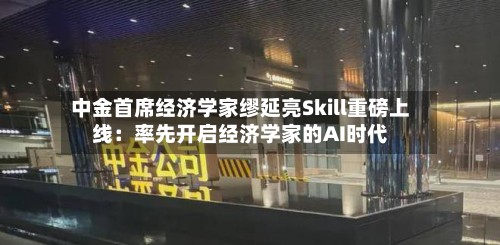 中金首席经济学家缪延亮Skill重磅上线:率先开启经济学家的AI时代-第2张图片