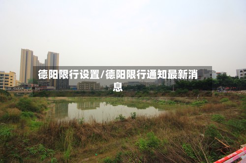 德阳限行设置/德阳限行通知最新消息-第3张图片