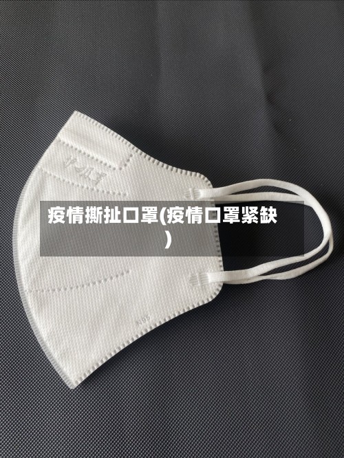 疫情撕扯口罩(疫情口罩紧缺)-第2张图片