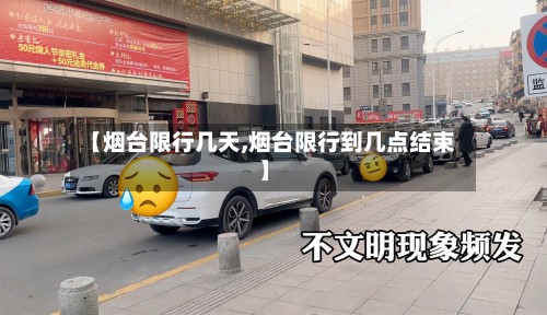 【烟台限行几天,烟台限行到几点结束】