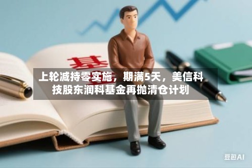 上轮减持零实施，期满5天，美信科技股东润科基金再抛清仓计划-第2张图片