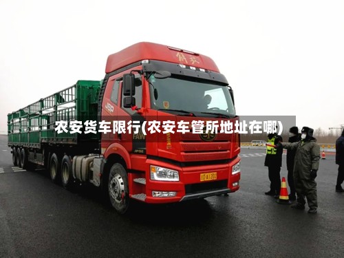 农安货车限行(农安车管所地址在哪)