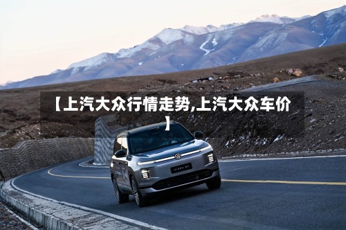 【上汽大众行情走势,上汽大众车价】
