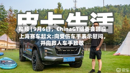 视频 | 9月6日	，ChinaGT组委会回应上海赛车起火:向受伤车手表示慰问，并向救人车手致敬-第2张图片