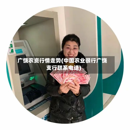 广饶农资行情走势(中国农业很行广饶支行联系电话)-第2张图片